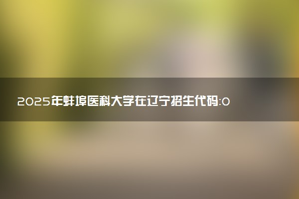2025年蚌埠医科大学在辽宁招生代码：0367 专业代码及报考指南