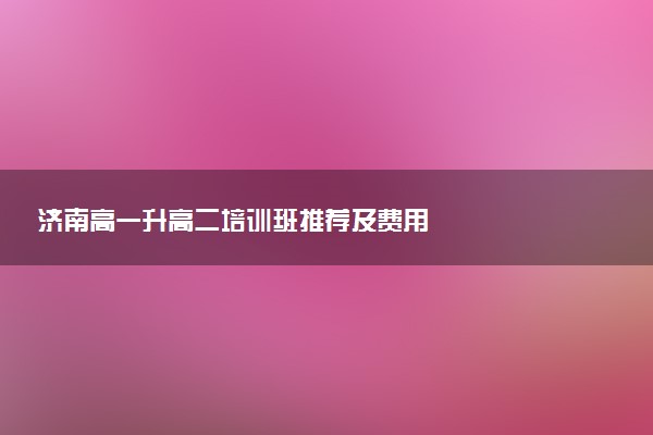 济南高一升高二培训班推荐及费用
