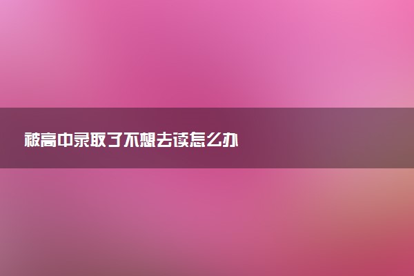 被高中录取了不想去读怎么办