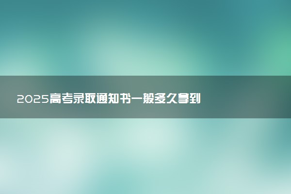 2025高考录取通知书一般多久拿到