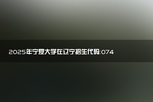 2025年宁夏大学在辽宁招生代码：0749 专业代码及报考指南