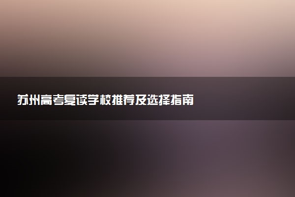苏州高考复读学校推荐及选择指南