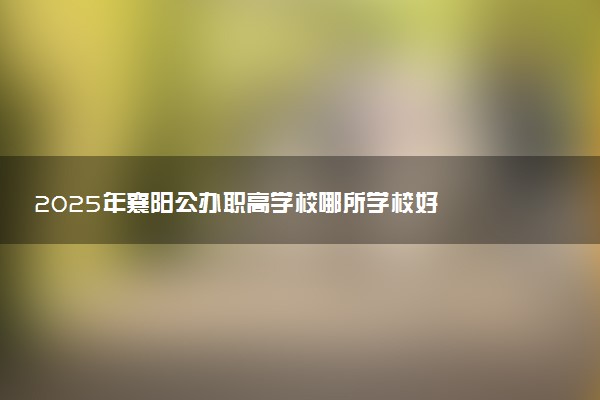 2025年襄阳公办职高学校哪所学校好