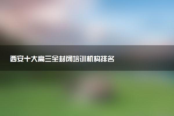 西安十大高三全封闭培训机构排名