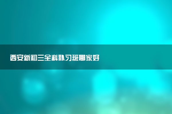 西安新初三全科补习班哪家好