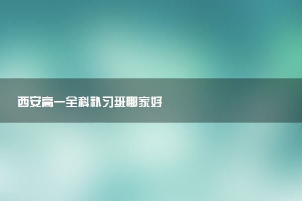 西安高一全科补习班哪家好