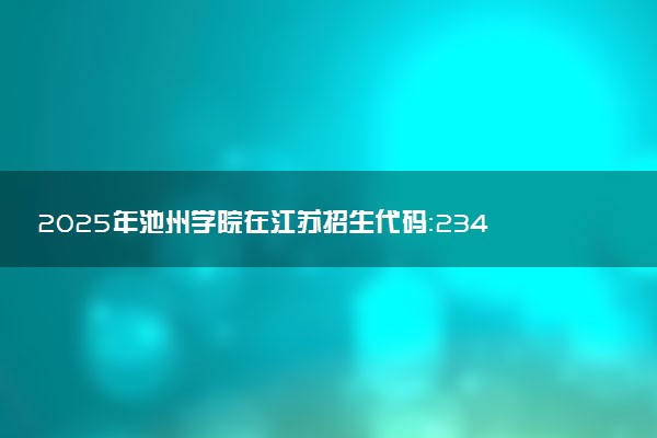 2025年池州学院在江苏招生代码：2348 专业代码及报考指南