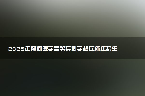 2025年漯河医学高等专科学校在浙江招生代码：4227 专业代码及报考指南