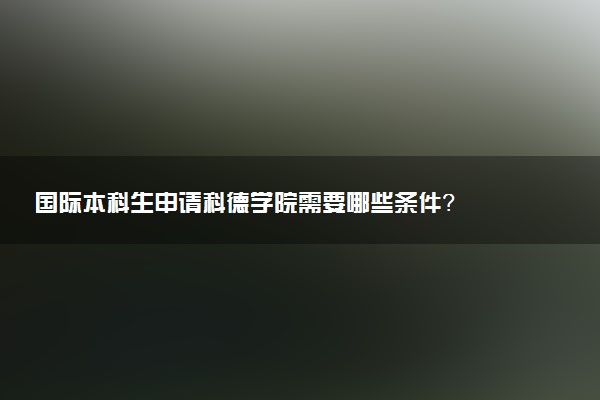 国际本科生申请科德学院需要哪些条件？