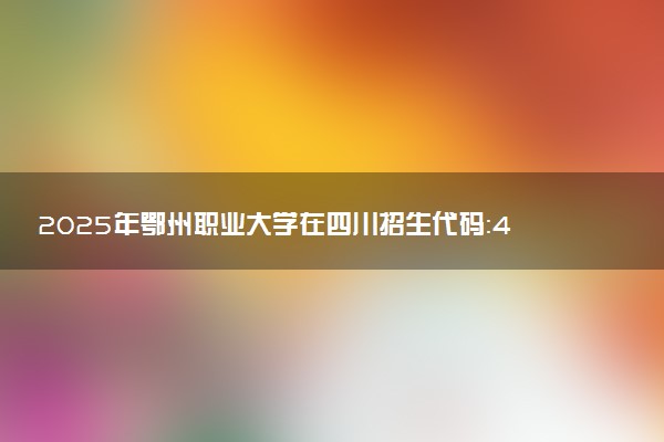 2025年鄂州职业大学在四川招生代码：4229 专业代码及报考指南