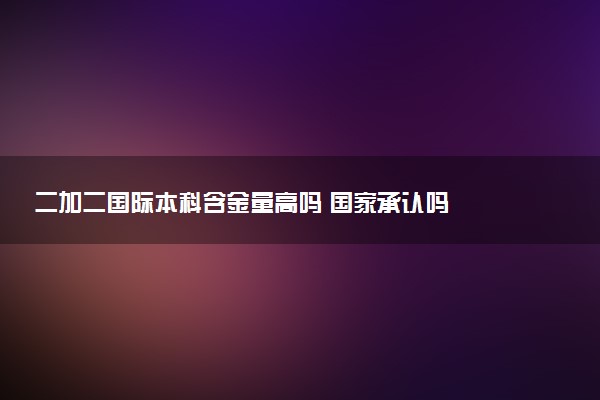 二加二国际本科含金量高吗 国家承认吗