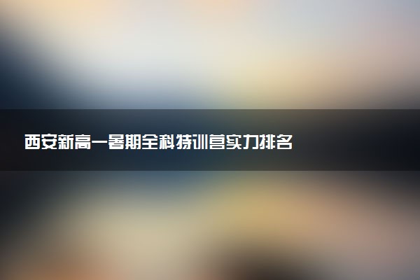 西安新高一暑期全科特训营实力排名