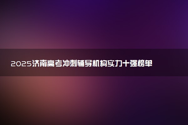 2025济南高考冲刺辅导机构实力十强榜单