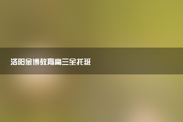 洛阳金博教育高三全托班