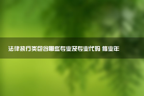 法律执行类包含哪些专业及专业代码 修业年限和授予学位
