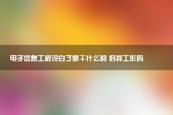 电子信息工程说白了是干什么的 好找工作吗
