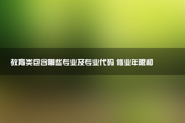 教育类包含哪些专业及专业代码 修业年限和授予学位