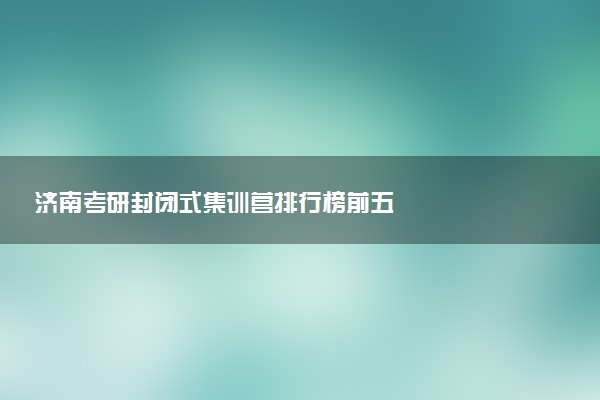 济南考研封闭式集训营排行榜前五