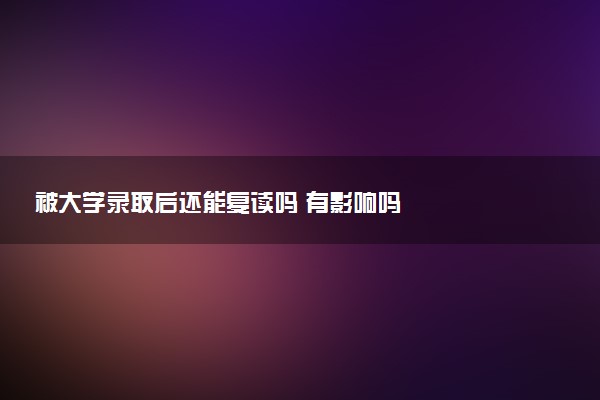 被大学录取后还能复读吗 有影响吗