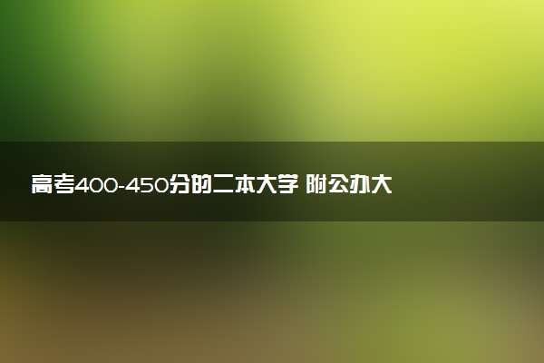 高考400-450分的二本大学 附公办大学名单（2026参考）