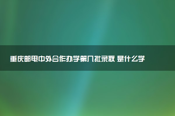 重庆邮电中外合作办学第几批录取 是什么学历