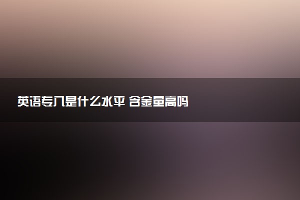 英语专八是什么水平 含金量高吗