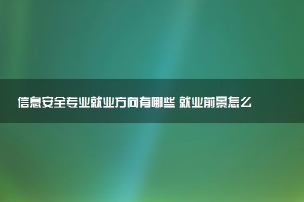 信息安全专业就业方向有哪些 就业前景怎么样