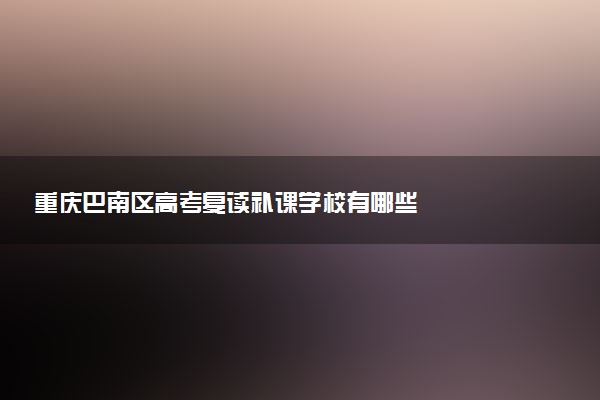 重庆巴南区高考复读补课学校有哪些