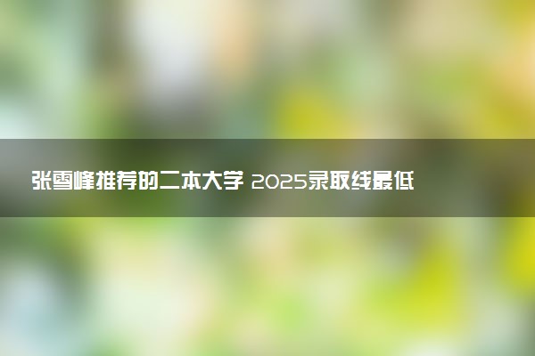 张雪峰推荐的二本大学 2025录取线最低的公办大学
