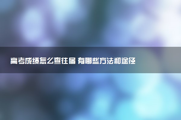 高考成绩怎么查往届 有哪些方法和途径