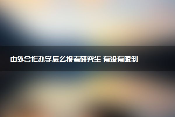 中外合作办学怎么报考研究生 有没有限制