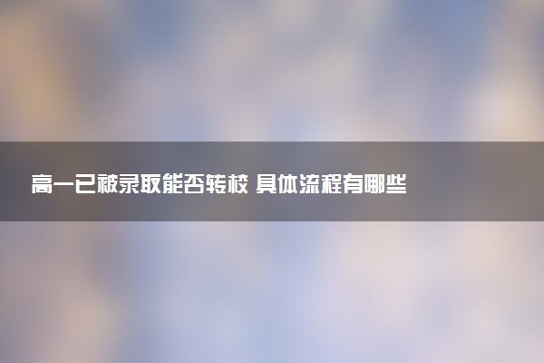 高一已被录取能否转校 具体流程有哪些