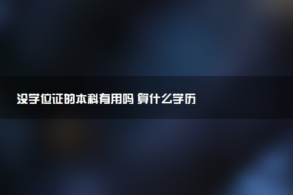 没学位证的本科有用吗 算什么学历