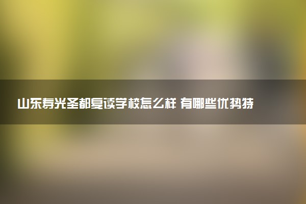 山东寿光圣都复读学校怎么样 有哪些优势特色