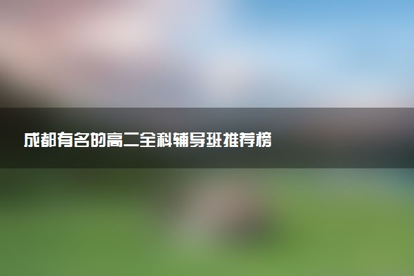 成都有名的高二全科辅导班推荐榜