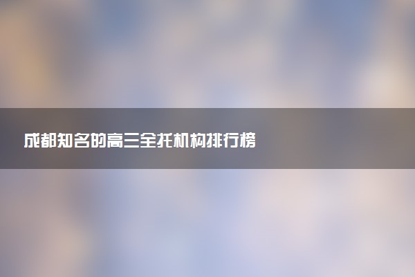 成都知名的高三全托机构排行榜