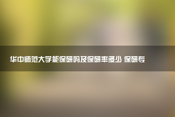 华中师范大学能保研吗及保研率多少 保研专业和代码有哪些