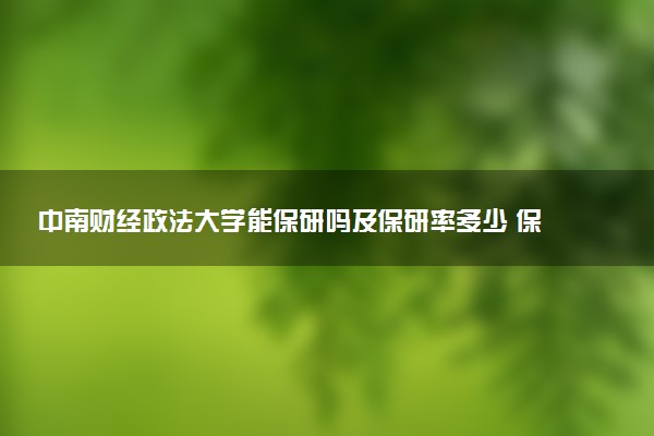 中南财经政法大学能保研吗及保研率多少 保研专业和代码有哪些