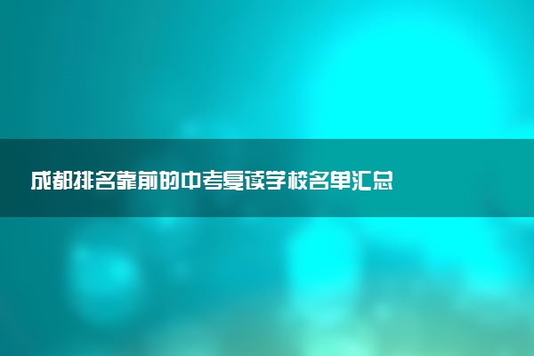 成都排名靠前的中考复读学校名单汇总
