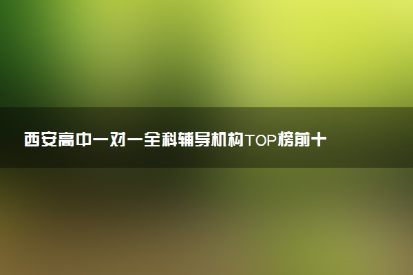 西安高中一对一全科辅导机构TOP榜前十