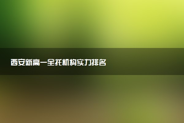 西安新高一全托机构实力排名