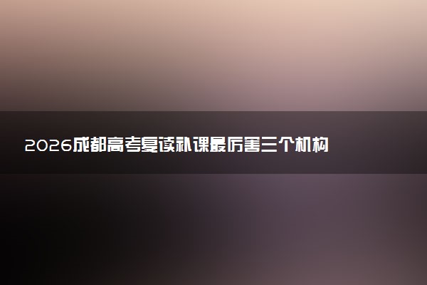 2026成都高考复读补课最厉害三个机构
