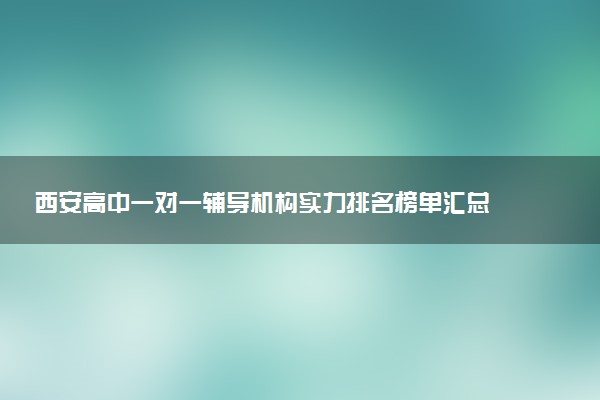 西安高中一对一辅导机构实力排名榜单汇总