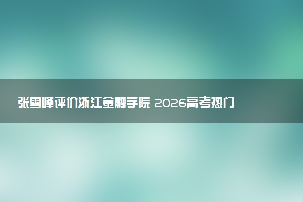 张雪峰评价浙江金融学院 2026高考热门专业有哪些