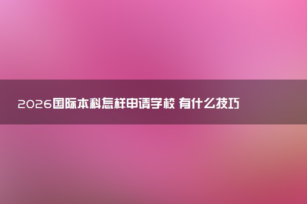 2026国际本科怎样申请学校 有什么技巧