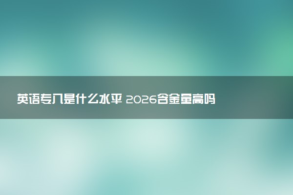 英语专八是什么水平 2026含金量高吗
