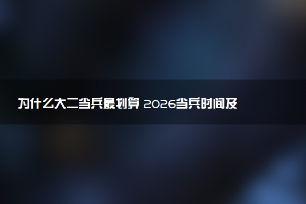 为什么大二当兵最划算 2026当兵时间及要求
