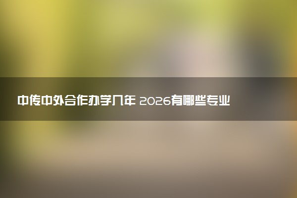 中传中外合作办学几年 2026有哪些专业