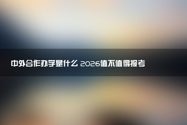 中外合作办学是什么 2026值不值得报考