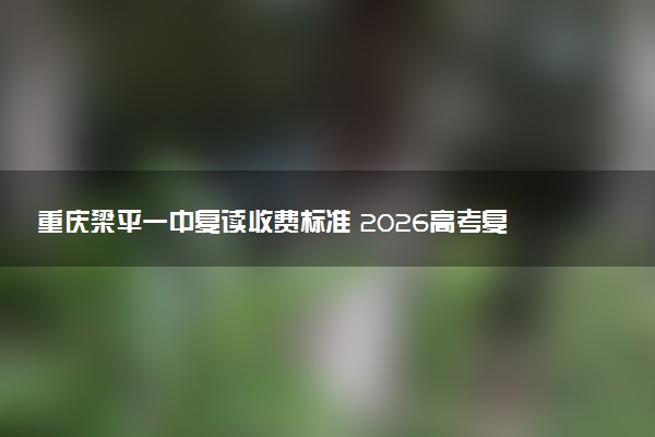 重庆梁平一中复读收费标准 2026高考复读一年多少钱